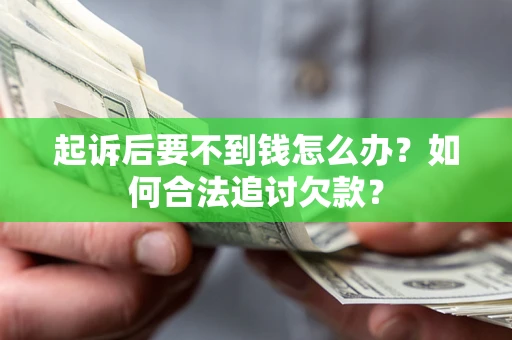 济南起诉后要不到钱怎么办？如何合法追讨欠款？