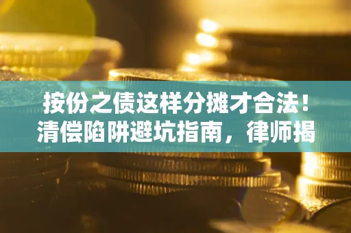 济南按份之债这样分摊才合法！清偿陷阱避坑指南，律师揭秘关键条款