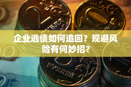 济南企业逃债如何追回？规避风险有何妙招？