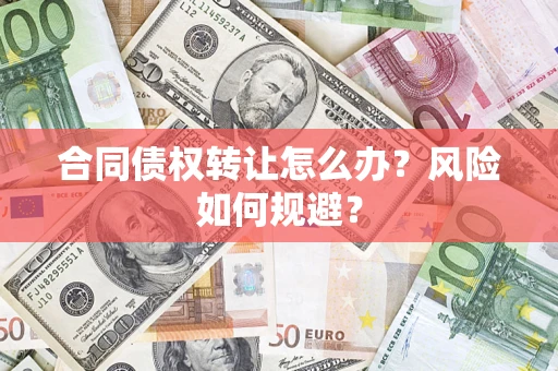 济南合同债权转让怎么办？风险如何规避？