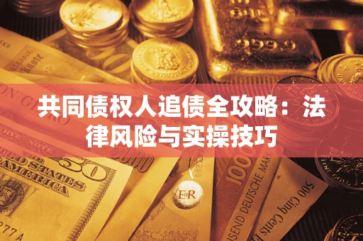 济南共同债权人追债全攻略：法律风险与实操技巧