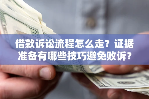 济南借款诉讼流程怎么走？证据准备有哪些技巧避免败诉？