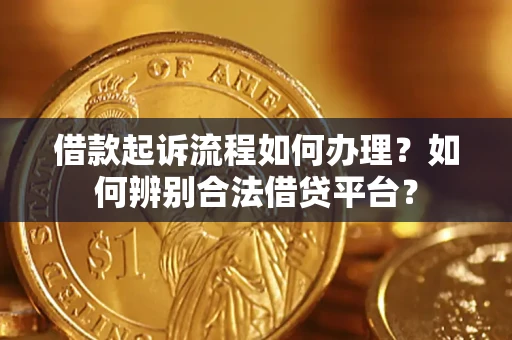 济南借款起诉流程如何办理？如何辨别合法借贷平台？