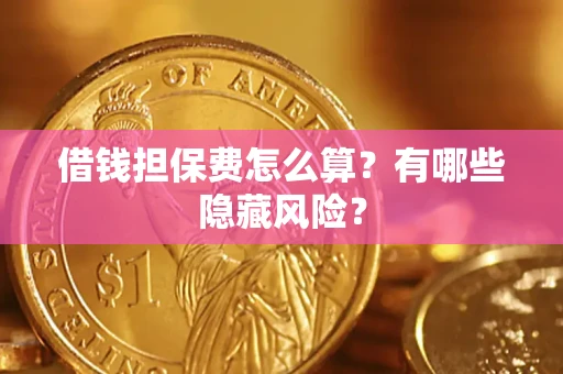 济南借钱担保费怎么算？有哪些隐藏风险？