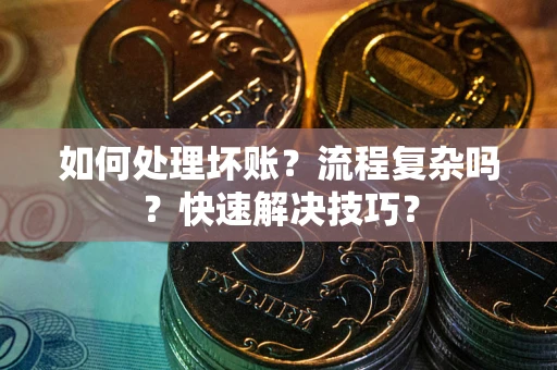 济南如何处理坏账？流程复杂吗？快速解决技巧？