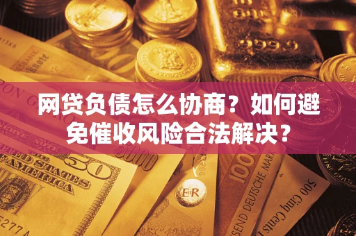 济南网贷负债怎么协商？如何避免催收风险合法解决？