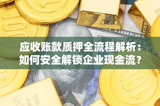 济南应收账款质押全流程解析：如何安全解锁企业现金流？