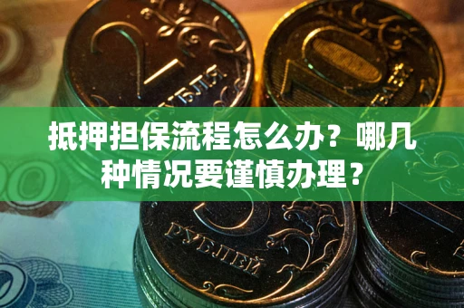 济南抵押担保流程怎么办？哪几种情况要谨慎办理？