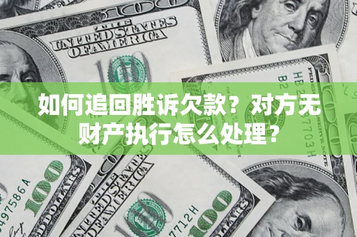 济南如何追回胜诉欠款？对方无财产执行怎么处理？