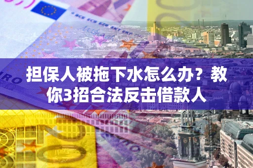 济南担保人被拖下水怎么办？教你3招合法反击借款人