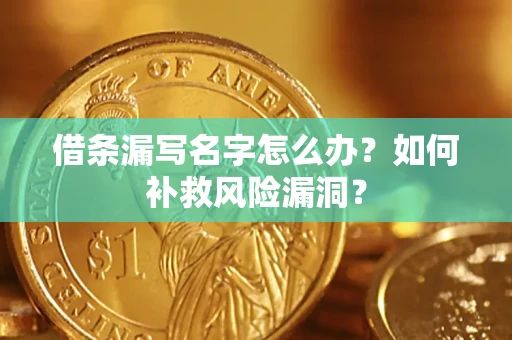 济南借条漏写名字怎么办？如何补救风险漏洞？