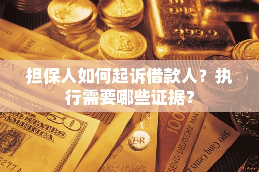 济南担保人如何起诉借款人？执行需要哪些证据？