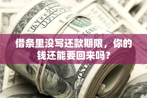 济南借条里没写还款期限，你的钱还能要回来吗？