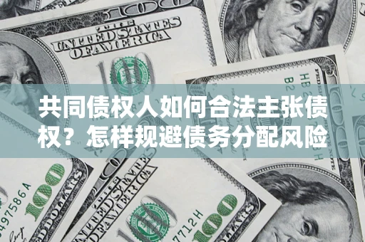 济南共同债权人如何合法主张债权？怎样规避债务分配风险？