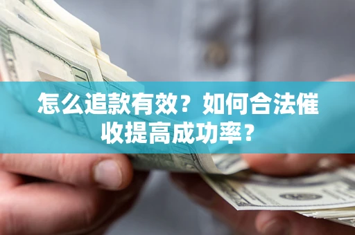 济南怎么追款有效？如何合法催收提高成功率？