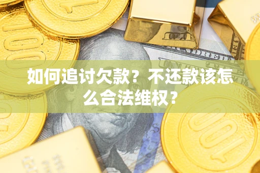 济南如何追讨欠款？不还款该怎么合法维权？