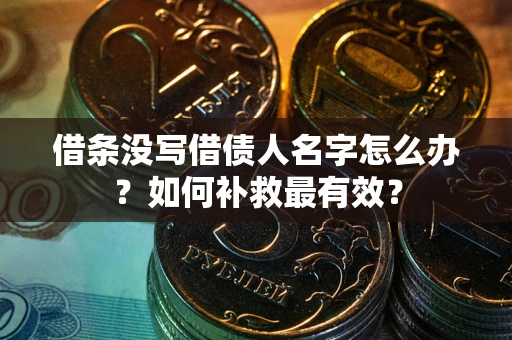 济南借条没写借债人名字怎么办？如何补救最有效？