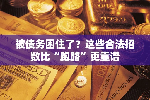 济南被债务困住了？这些合法招数比“跑路”更靠谱