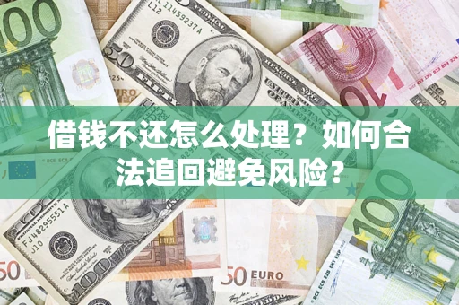 济南借钱不还怎么处理？如何合法追回避免风险？