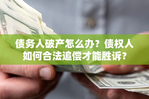 济南债务人破产怎么办？债权人如何合法追偿才能胜诉？
