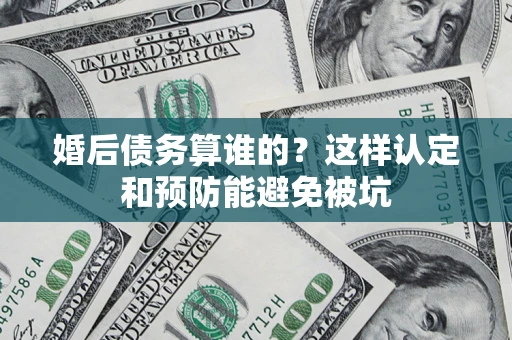 济南婚后债务算谁的？这样认定和预防能避免被坑