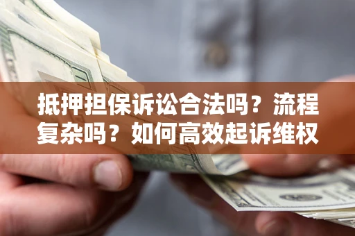 济南抵押担保诉讼合法吗？流程复杂吗？如何高效起诉维权？