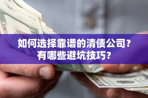 济南如何选择靠谱的清债公司？有哪些避坑技巧？