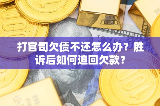 济南打官司欠债不还怎么办？胜诉后如何追回欠款？