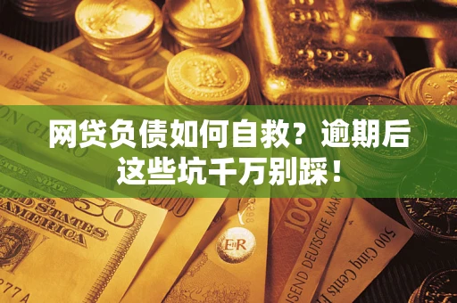 济南网贷负债如何自救？逾期后这些坑千万别踩！