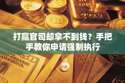 济南打赢官司却拿不到钱？手把手教你申请强制执行
