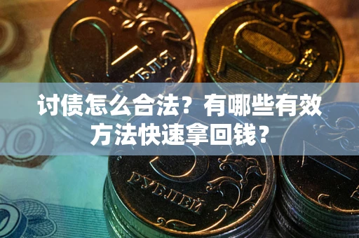 济南讨债怎么合法？有哪些有效方法快速拿回钱？