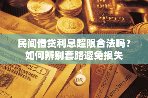 济南民间借贷利息超限合法吗？如何辨别套路避免损失