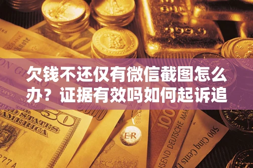 济南欠钱不还仅有微信截图怎么办？证据有效吗如何起诉追回欠款？