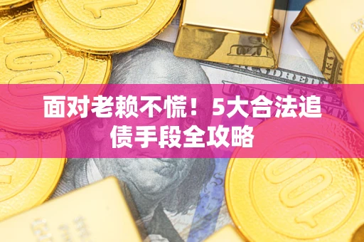 济南面对老赖不慌！5大合法追债手段全攻略