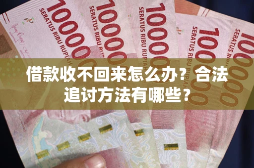 济南借款收不回来怎么办？合法追讨方法有哪些？