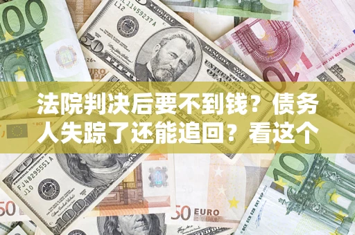 济南法院判决后要不到钱？债务人失踪了还能追回？看这个方法！