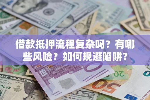 济南借款抵押流程复杂吗？有哪些风险？如何规避陷阱？