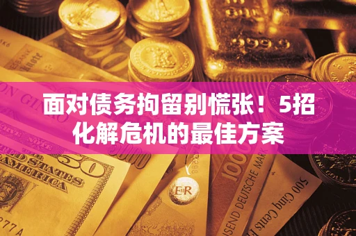 济南面对债务拘留别慌张！5招化解危机的最佳方案