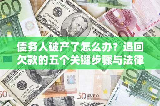 济南债务人破产了怎么办？追回欠款的五个关键步骤与法律策略