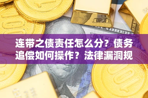 济南连带之债责任怎么分？债务追偿如何操作？法律漏洞规避指南