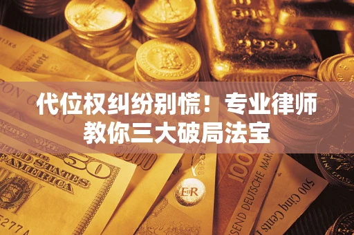 济南代位权纠纷别慌！专业律师教你三大破局法宝