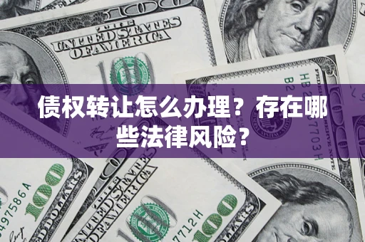 济南债权转让怎么办理？存在哪些法律风险？