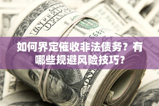 济南如何界定催收非法债务？有哪些规避风险技巧？