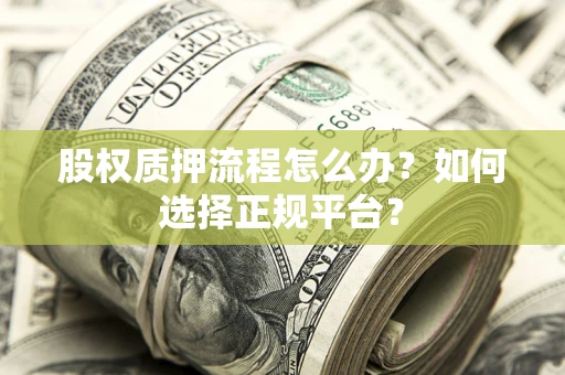济南股权质押流程怎么办？如何选择正规平台？