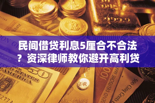 济南民间借贷利息5厘合不合法？资深律师教你避开高利贷陷阱