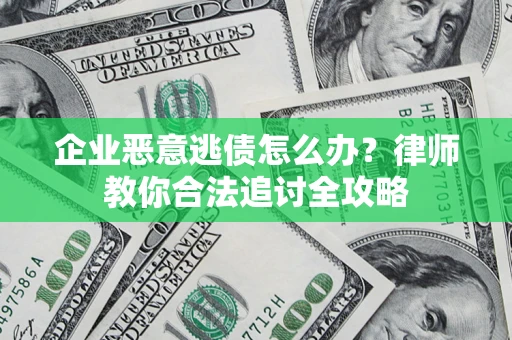 济南企业恶意逃债怎么办？律师教你合法追讨全攻略