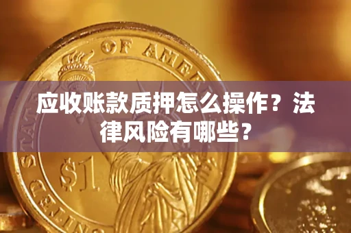 济南应收账款质押怎么操作？法律风险有哪些？