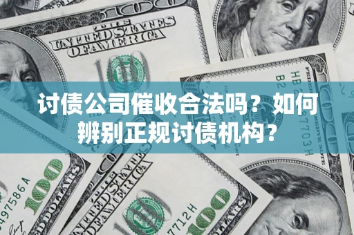 济南讨债公司催收合法吗？如何辨别正规讨债机构？