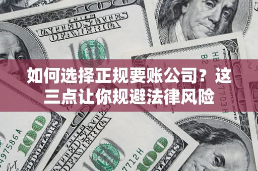 济南如何选择正规要账公司？这三点让你规避法律风险