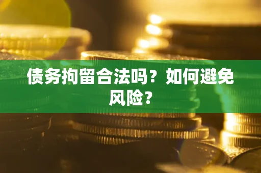 济南债务拘留合法吗？如何避免风险？